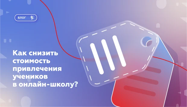 Как снизить стоимость привлечения учеников в онлайн-школу