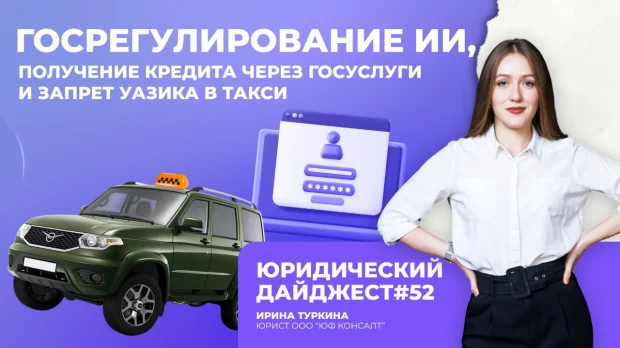 Юридический дайджест №52 - Госрегулирование ИИ, кредит через ГосУслуги и запрет УАЗика в такси