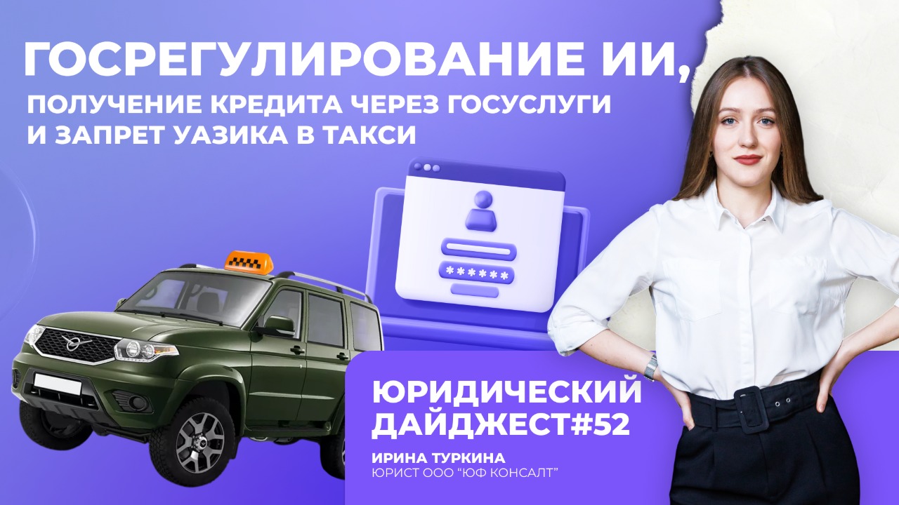 Юридический дайджест №52 - Госрегулирование ИИ, кредит через ГосУслуги и запрет УАЗика в такси